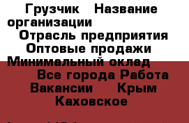 Грузчик › Название организации ­ Fusion Service › Отрасль предприятия ­ Оптовые продажи › Минимальный оклад ­ 20 000 - Все города Работа » Вакансии   . Крым,Каховское